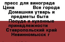 пресс для винограда › Цена ­ 7 000 - Все города Домашняя утварь и предметы быта » Посуда и кухонные принадлежности   . Ставропольский край,Невинномысск г.